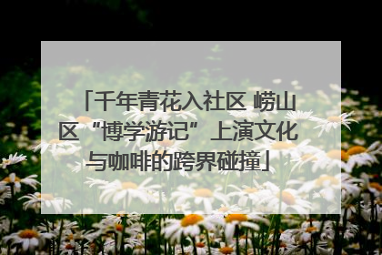 千年青花入社区 崂山区“博学游记”上演文化与咖啡的跨界碰撞