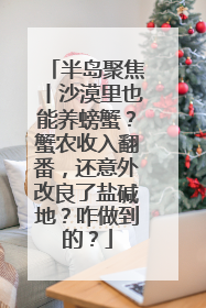 半岛聚焦丨沙漠里也能养螃蟹？蟹农收入翻番，还意外改良了盐碱地？咋做到的？