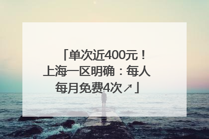 单次近400元！上海一区明确：每人每月免费4次↗