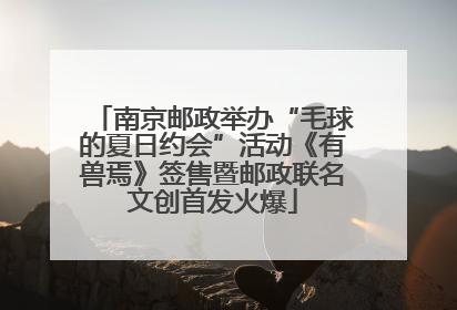 南京邮政举办“毛球的夏日约会”活动《有兽焉》签售暨邮政联名文创首发火爆