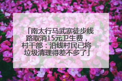 南太行马武寨徒步线路取消15元卫生费，村干部：沿线村民已将垃圾清理得差不多了