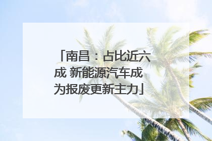 南昌：占比近六成 新能源汽车成为报废更新主力