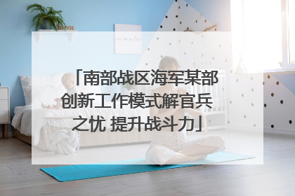 南部战区海军某部创新工作模式解官兵之忧 提升战斗力