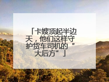 卡嫂顶起半边天，他们这样守护货车司机的“大后方”
