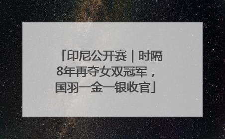 印尼公开赛｜时隔8年再夺女双冠军，国羽一金一银收官