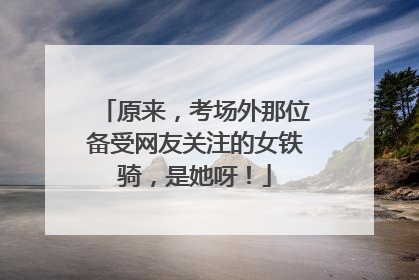 原来，考场外那位备受网友关注的女铁骑，是她呀！
