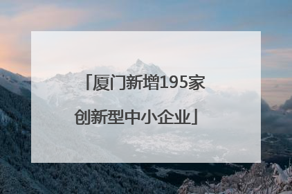 厦门新增195家创新型中小企业