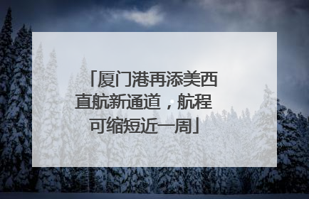 厦门港再添美西直航新通道，航程可缩短近一周