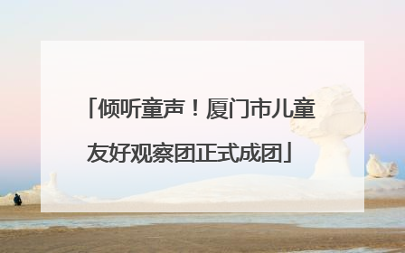 倾听童声！厦门市儿童友好观察团正式成团