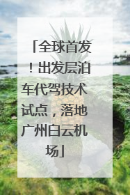 全球首发！出发层泊车代驾技术试点，落地广州白云机场