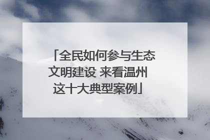 全民如何参与生态文明建设 来看温州这十大典型案例