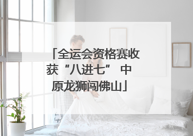 全运会资格赛收获“八进七” 中原龙狮闯佛山