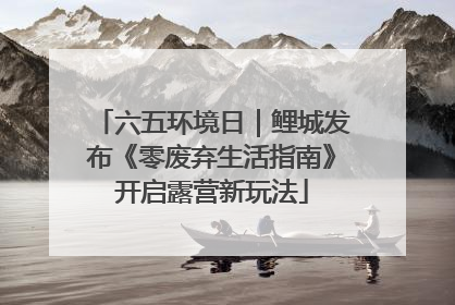 六五环境日｜鲤城发布《零废弃生活指南》开启露营新玩法