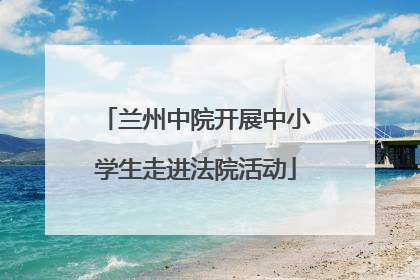 兰州中院开展中小学生走进法院活动