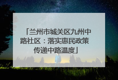 兰州市城关区九州中路社区：落实惠民政策 传递中路温度