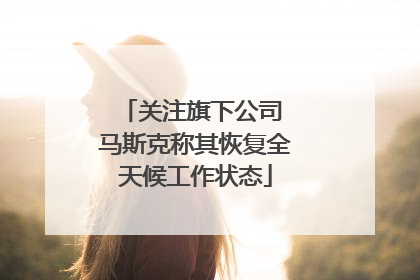 关注旗下公司 马斯克称其恢复全天候工作状态