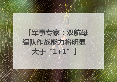 军事专家：双航母编队作战能力将明显大于“1+1”