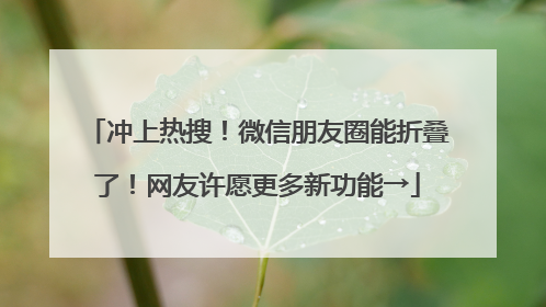 冲上热搜！微信朋友圈能折叠了！网友许愿更多新功能→