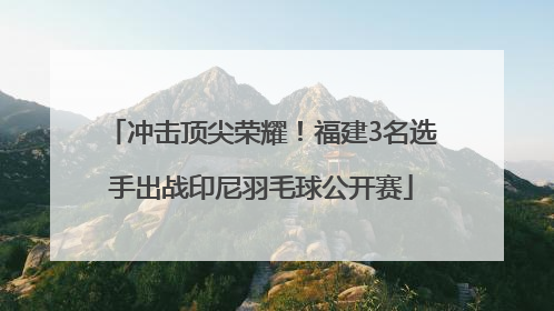 冲击顶尖荣耀！福建3名选手出战印尼羽毛球公开赛