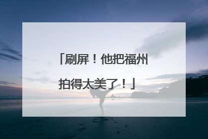 刷屏！他把福州拍得太美了！