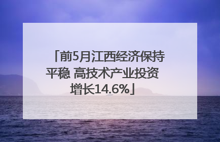 前5月江西经济保持平稳 高技术产业投资增长14.6%