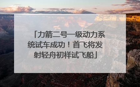 力箭二号一级动力系统试车成功！首飞将发射轻舟初样试飞船