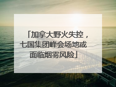 加拿大野火失控，七国集团峰会场地或面临烟雾风险