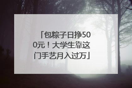 包粽子日挣500元！大学生靠这门手艺月入过万