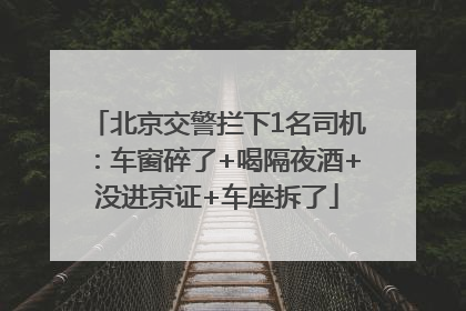 北京交警拦下1名司机：车窗碎了+喝隔夜酒+没进京证+车座拆了
