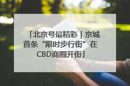 北京号最精彩｜京城首条“限时步行街”在CBD商圈开街