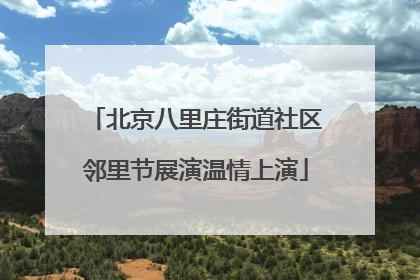 北京八里庄街道社区邻里节展演温情上演