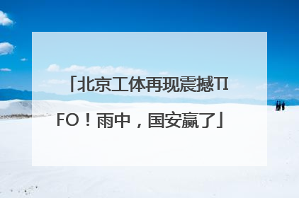 北京工体再现震撼TIFO！雨中，国安赢了