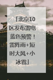 北京10区发布雷电蓝色预警！雷阵雨+短时大风+小冰雹