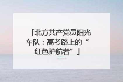 北方共产党员阳光车队：高考路上的“红色护航者”