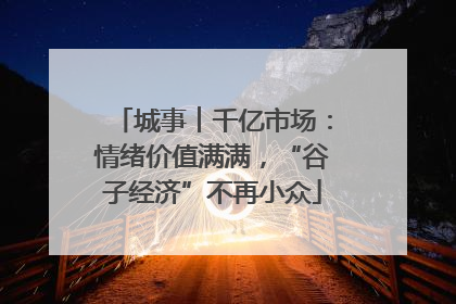 城事︱千亿市场：情绪价值满满，“谷子经济”不再小众