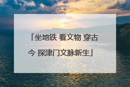 坐地铁 看文物 穿古今 探津门文脉新生