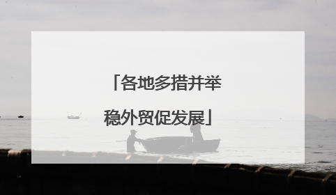 各地多措并举稳外贸促发展