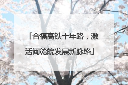合福高铁十年路，激活闽赣皖发展新脉络