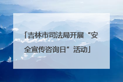 吉林市司法局开展“安全宣传咨询日”活动