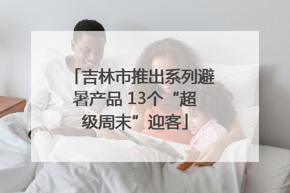 吉林市推出系列避暑产品 13个“超级周末”迎客