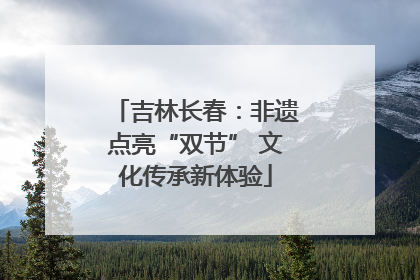 吉林长春：非遗点亮“双节” 文化传承新体验