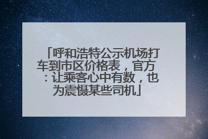 呼和浩特公示机场打车到市区价格表，官方：让乘客心中有数，也为震慑某些司机