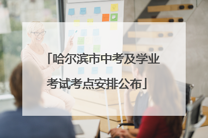 哈尔滨市中考及学业考试考点安排公布