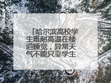 哈尔滨高校学生难耐高温在楼道睡觉，异常天气不能只靠学生“自己扛”