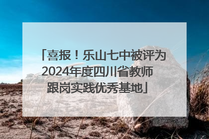 喜报！乐山七中被评为2024年度四川省教师跟岗实践优秀基地