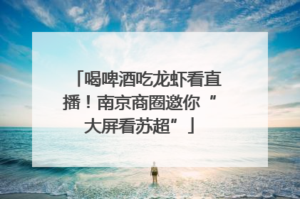 喝啤酒吃龙虾看直播！南京商圈邀你“大屏看苏超”