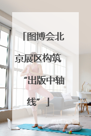 图博会北京展区构筑“出版中轴线”