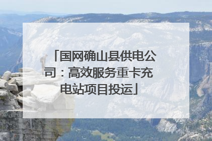 国网确山县供电公司：高效服务重卡充电站项目投运