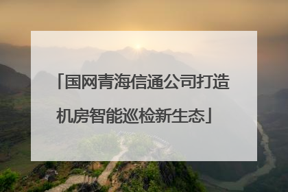 国网青海信通公司打造机房智能巡检新生态