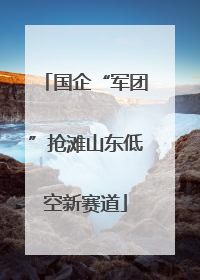 国企“军团”抢滩山东低空新赛道